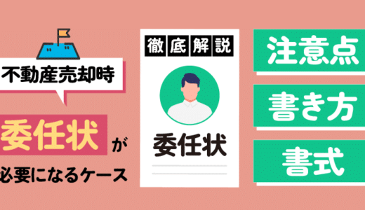 不動産売却に際して「委任状」が必要になるケースと注意点・書き方・書式について徹底解説！