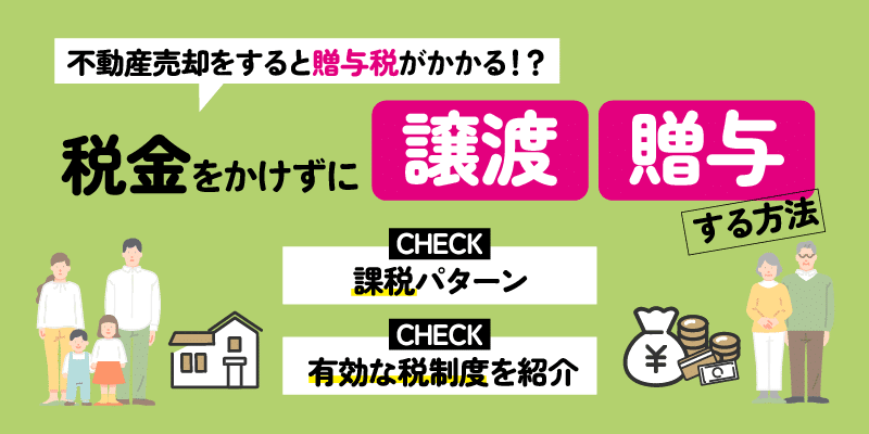 不動産売却をすると贈与税がかかるのか？！税金をかけずに譲渡と贈与をする方法についてまとめ