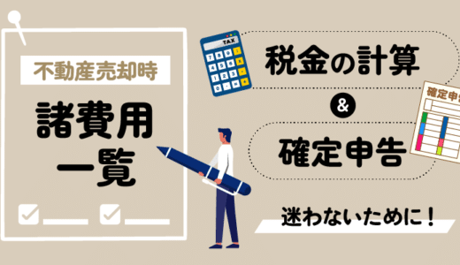 不動産売却に掛かる諸費用一覧！税金の計算方法や確定申告で迷わないために！