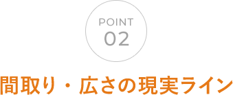 POINT02 間取り・広さの現実ライン