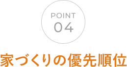 POINT04 家づくりの優先順位