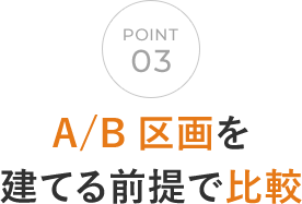POINT 03 A/B区画を建てる前提で比較