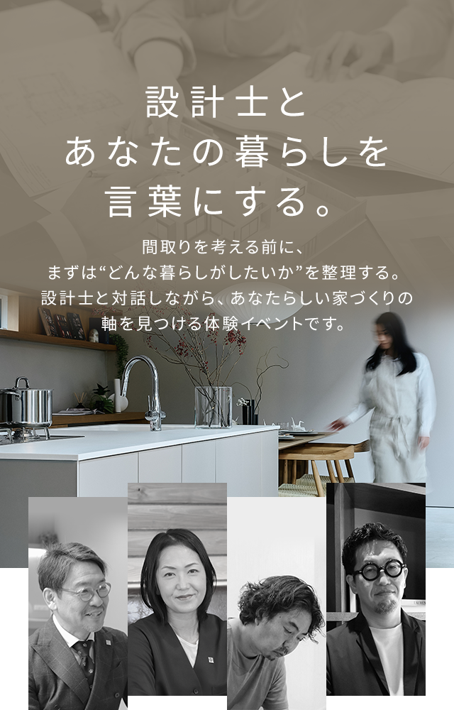 設計士とあなたの暮らしを言葉にする。間取りを考える前に、まずは“どんな暮らしがしたいか”を整理する。設計士と対話しながら、あなたらしい家づくりの軸を見つける体験イベントです。