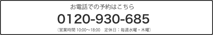 
			お電話での予約はこちら
			0120-930-635
			（営業時間10:00〜18:00　定休日：毎週水曜・木曜）
			